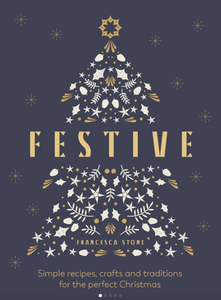 Festive: Simple Recipes, Crafts & Traditions - Francesca Stone